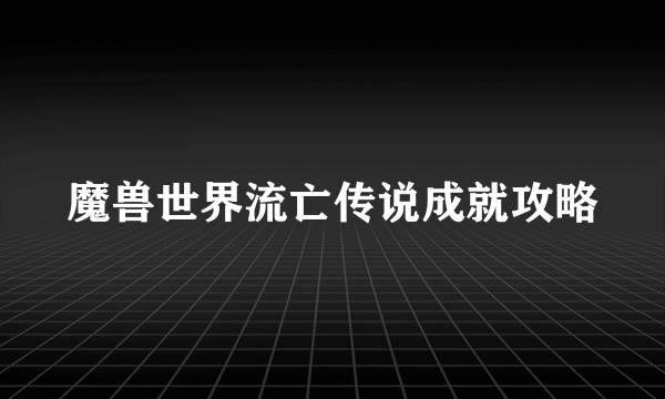 魔兽世界流亡传说成就攻略