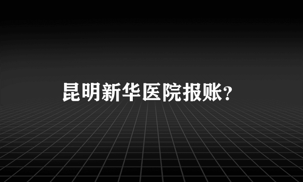 昆明新华医院报账？