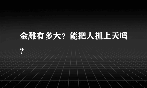 金雕有多大？能把人抓上天吗？