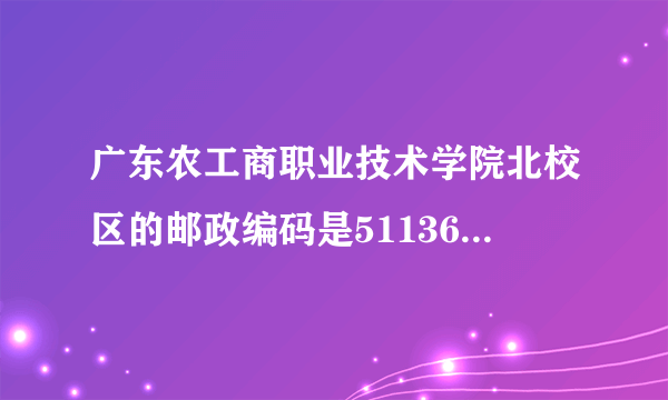 广东农工商职业技术学院北校区的邮政编码是511368还是511365，录取通知书上是511365，网上查是511368？