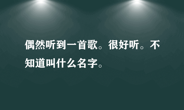 偶然听到一首歌。很好听。不知道叫什么名字。