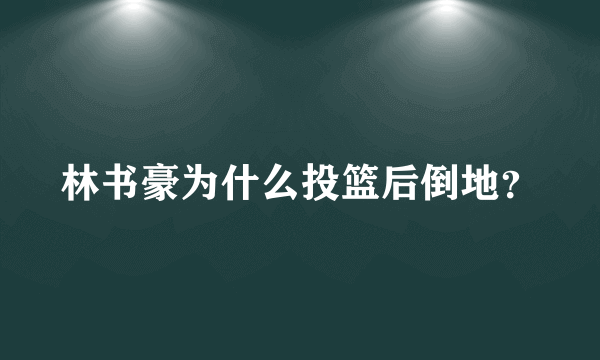 林书豪为什么投篮后倒地？