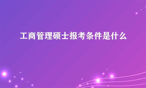 工商管理硕士报考条件是什么