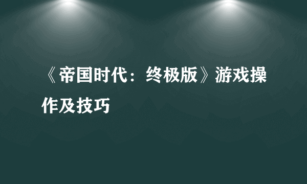 《帝国时代：终极版》游戏操作及技巧