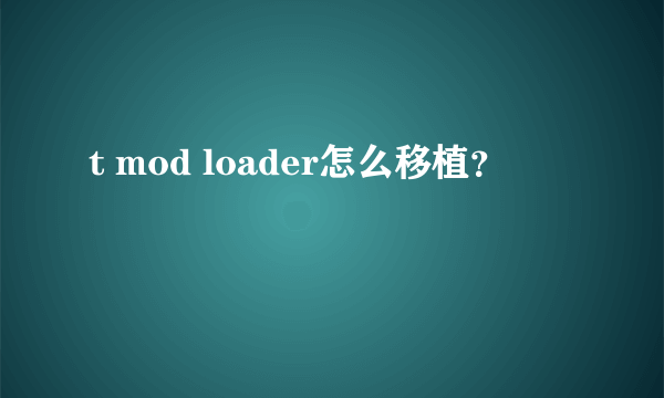 t mod loader怎么移植？