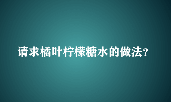 请求橘叶柠檬糖水的做法？