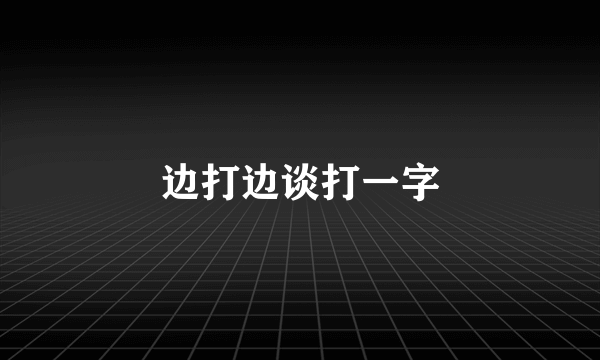 边打边谈打一字