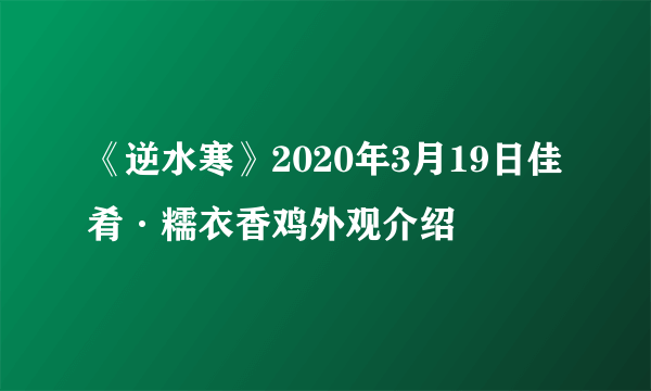 《逆水寒》2020年3月19日佳肴·糯衣香鸡外观介绍