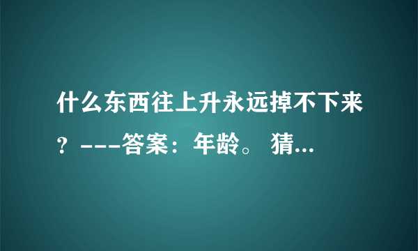 什么东西往上升永远掉不下来？---答案：年龄。 猜一个生肖？会是什么呢