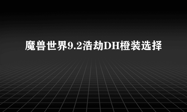 魔兽世界9.2浩劫DH橙装选择