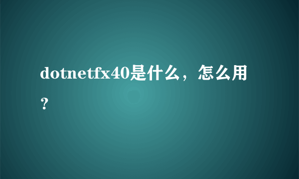 dotnetfx40是什么，怎么用？