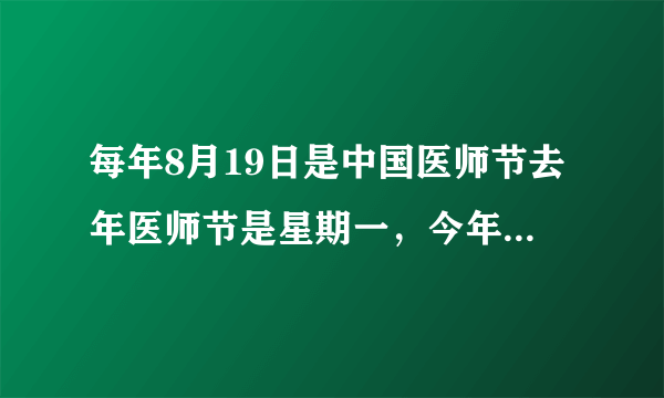 每年8月19日是中国医师节去年医师节是星期一，今年是星期几