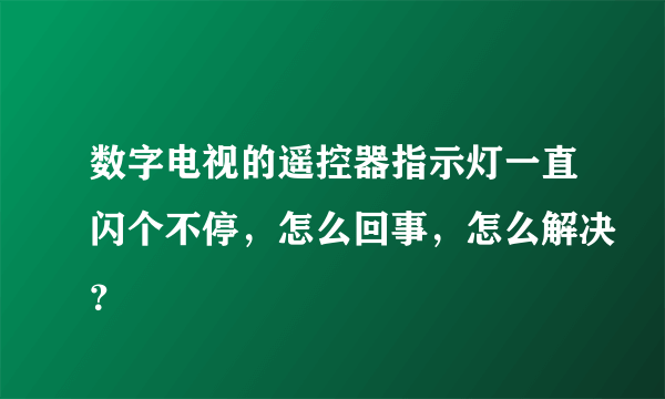 数字电视的遥控器指示灯一直闪个不停，怎么回事，怎么解决？