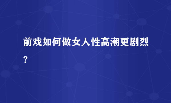 前戏如何做女人性高潮更剧烈？