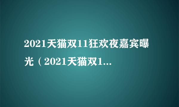 2021天猫双11狂欢夜嘉宾曝光（2021天猫双11晚会直播）