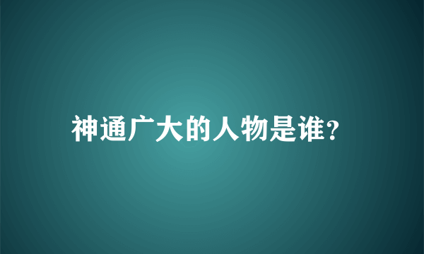 神通广大的人物是谁？