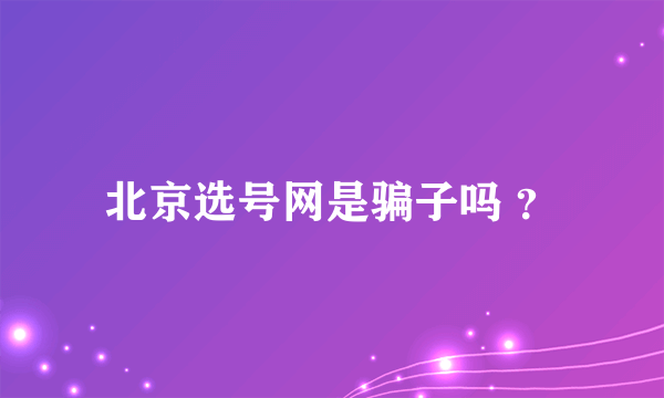 北京选号网是骗子吗 ？