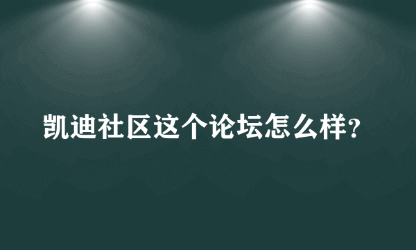 凯迪社区这个论坛怎么样？