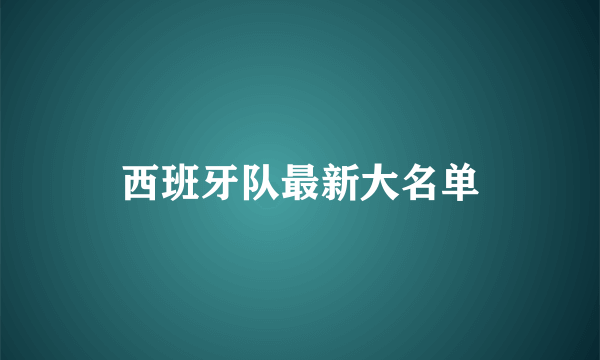 西班牙队最新大名单