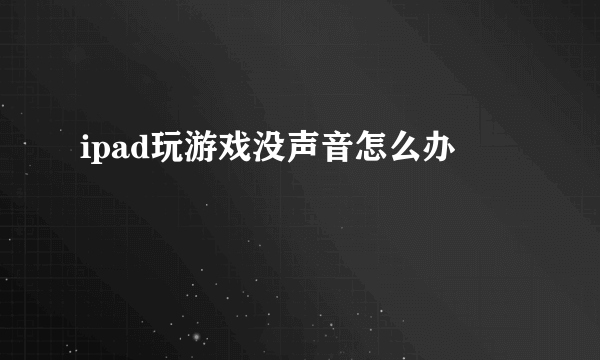 ipad玩游戏没声音怎么办