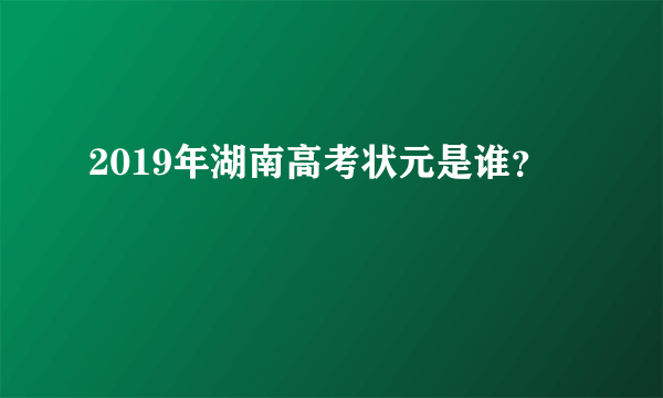 2019年湖南高考状元是谁？