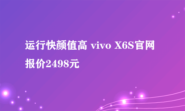 运行快颜值高 vivo X6S官网报价2498元