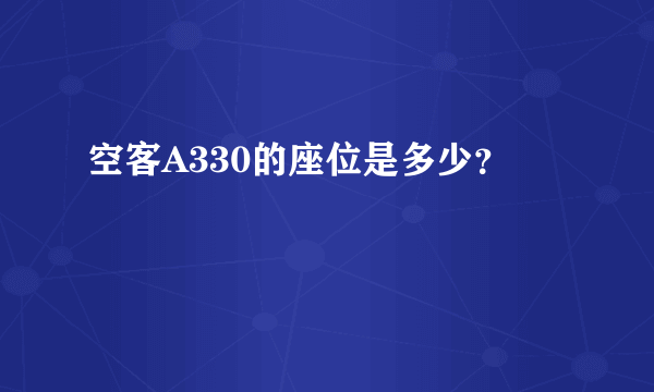 空客A330的座位是多少？