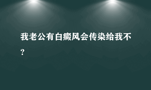 我老公有白癜风会传染给我不？