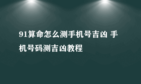 91算命怎么测手机号吉凶 手机号码测吉凶教程