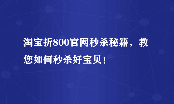 淘宝折800官网秒杀秘籍，教您如何秒杀好宝贝！