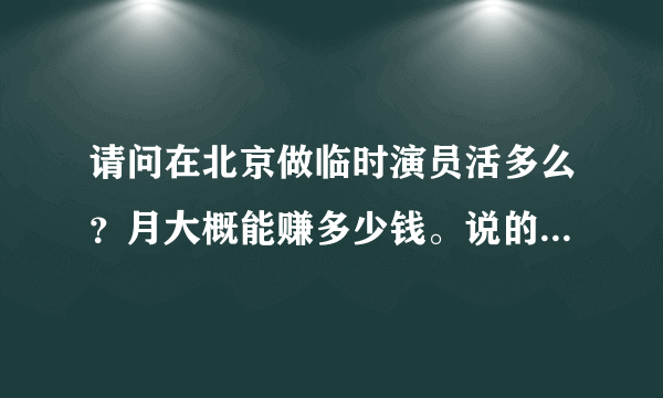 请问在北京做临时演员活多么？月大概能赚多少钱。说的详细点谢谢