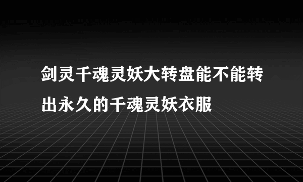 剑灵千魂灵妖大转盘能不能转出永久的千魂灵妖衣服