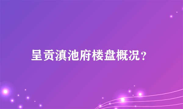 呈贡滇池府楼盘概况？