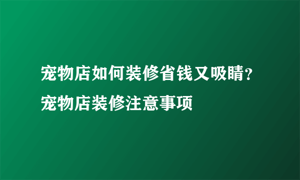 宠物店如何装修省钱又吸睛？宠物店装修注意事项