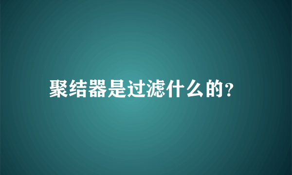 聚结器是过滤什么的？