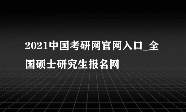 2021中国考研网官网入口_全国硕士研究生报名网