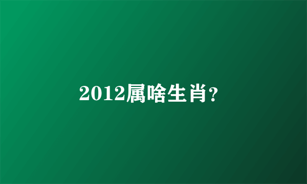 2012属啥生肖？