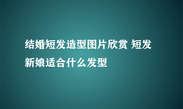 结婚短发造型图片欣赏 短发新娘适合什么发型