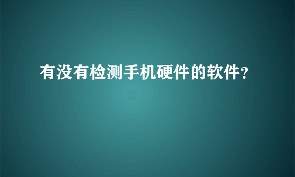 有没有检测手机硬件的软件？