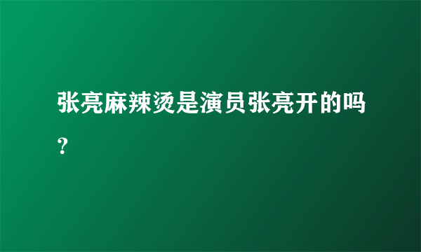 张亮麻辣烫是演员张亮开的吗？