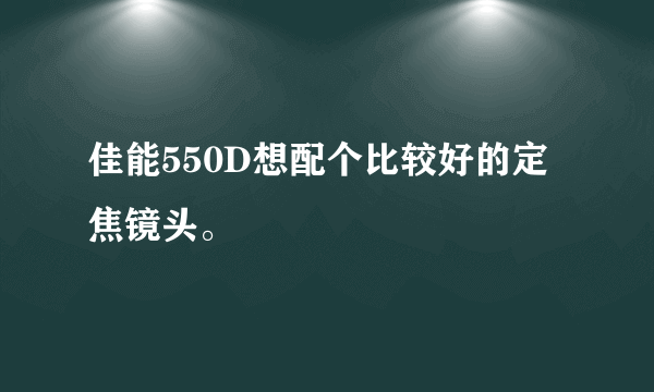 佳能550D想配个比较好的定焦镜头。