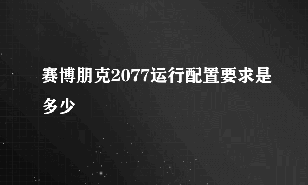 赛博朋克2077运行配置要求是多少