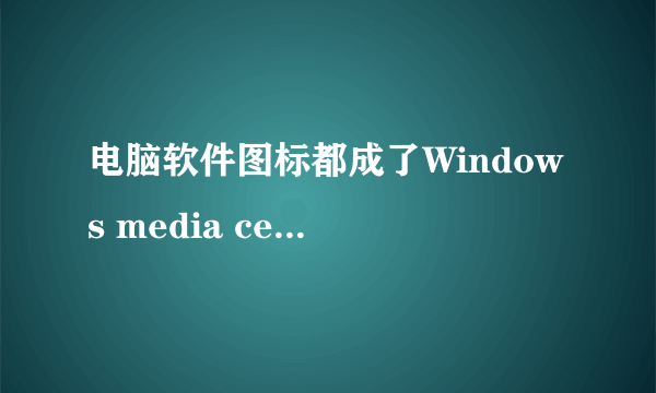 电脑软件图标都成了Windows media center打不开怎么处理