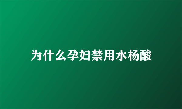 为什么孕妇禁用水杨酸