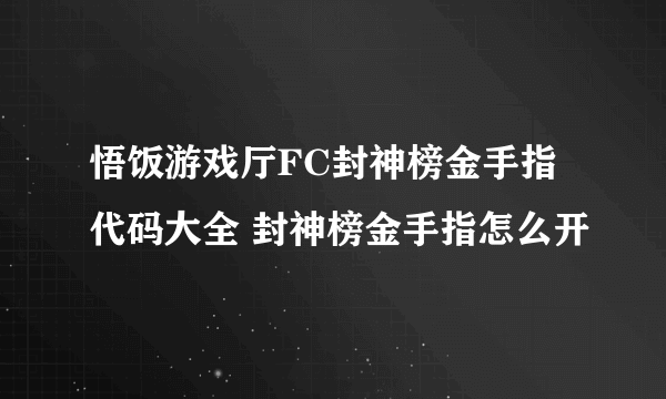 悟饭游戏厅FC封神榜金手指代码大全 封神榜金手指怎么开