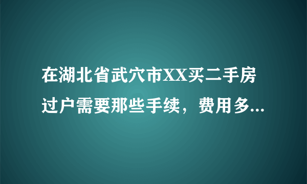 在湖北省武穴市XX买二手房过户需要那些手续，费用多少钱。房子价钱33万元。