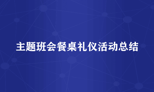 主题班会餐桌礼仪活动总结