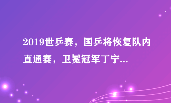 2019世乒赛，国乒将恢复队内直通赛，卫冕冠军丁宁是否会因此失去女单参赛权？