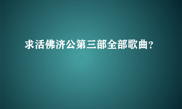 求活佛济公第三部全部歌曲？