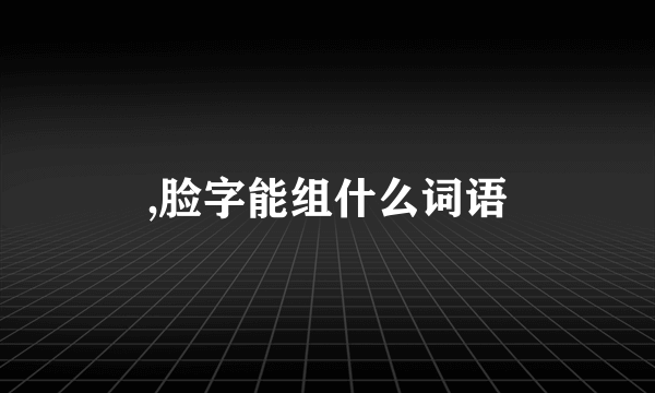 ,脸字能组什么词语